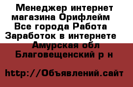 Менеджер интернет-магазина Орифлейм - Все города Работа » Заработок в интернете   . Амурская обл.,Благовещенский р-н